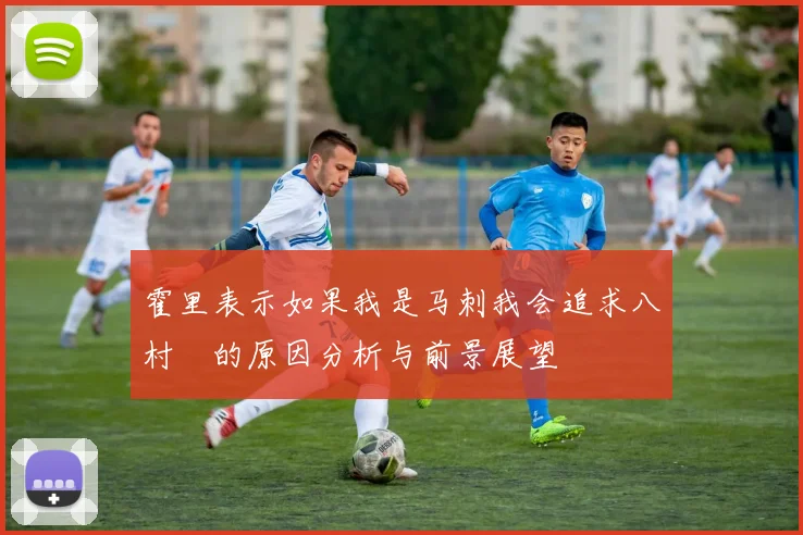 霍里表示如果我是马刺我会追求八村塁的原因分析与前景展望