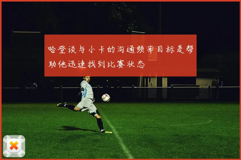 哈登谈与小卡的沟通频率目标是帮助他迅速找到比赛状态