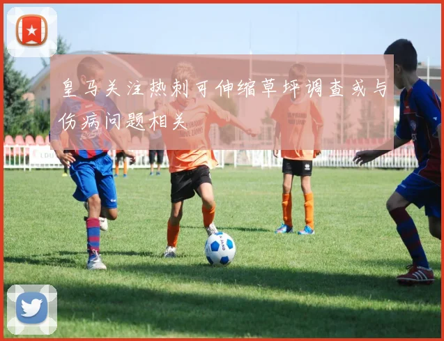 皇马关注热刺可伸缩草坪调查或与伤病问题相关