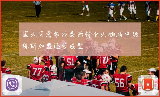 国米同意弗拉泰西转会利物浦中场琼斯加盟逐步成型