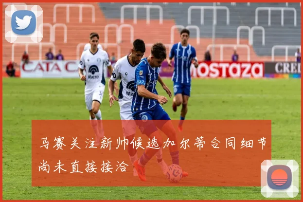 马赛关注新帅候选加尔蒂合同细节尚未直接接洽