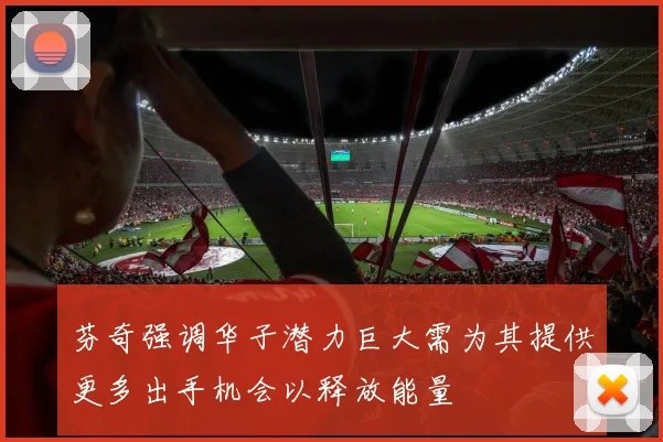 芬奇强调华子潜力巨大需为其提供更多出手机会以释放能量